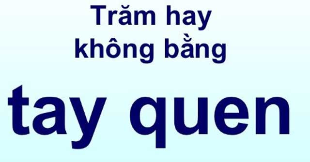 Câu đố Tiếng Việt: Vì sao nói trăm hay không bằng tay quen? - Đáp án khiến bạn phải ngỡ ngàng vì lâu nay hiểu sai hoàn toàn - Ảnh 1.