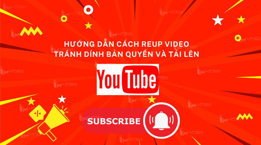 Hướng dẫn cách reup video tránh dính bản quyền và tải lên YouTube