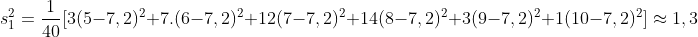 s_{1}^{2} = \frac{1}{40}[3(5 - 7,2)^{2} + 7.(6 - 7,2)^{2} + 12(7 - 7,2)^{2} + 14(8 - 7,2)^{2} + 3(9 - 7,2)^{2} + 1(10 - 7,2)^{2}] \approx 1,3