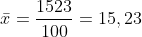 \bar{x} = \frac{1523}{100} = 15,23