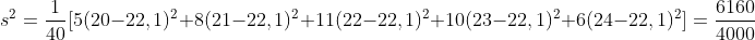 s^{2} = \frac{1}{40}[5(20 - 22,1)^{2} + 8(21 - 22,1)^{2} + 11(22 - 22,1)^{2} + 10(23 - 22,1)^{2} + 6(24 - 22,1)^{2}] = \frac{6160}{4000}