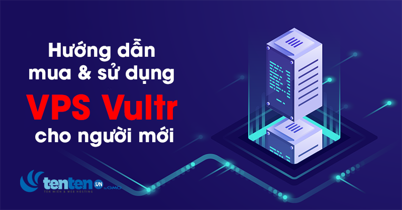 Chi tiết cách mua và sử dụng VPS Vultr cho người mới